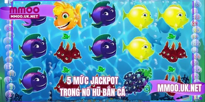 5 mức jackpot trong game nổ hũ bắn cá